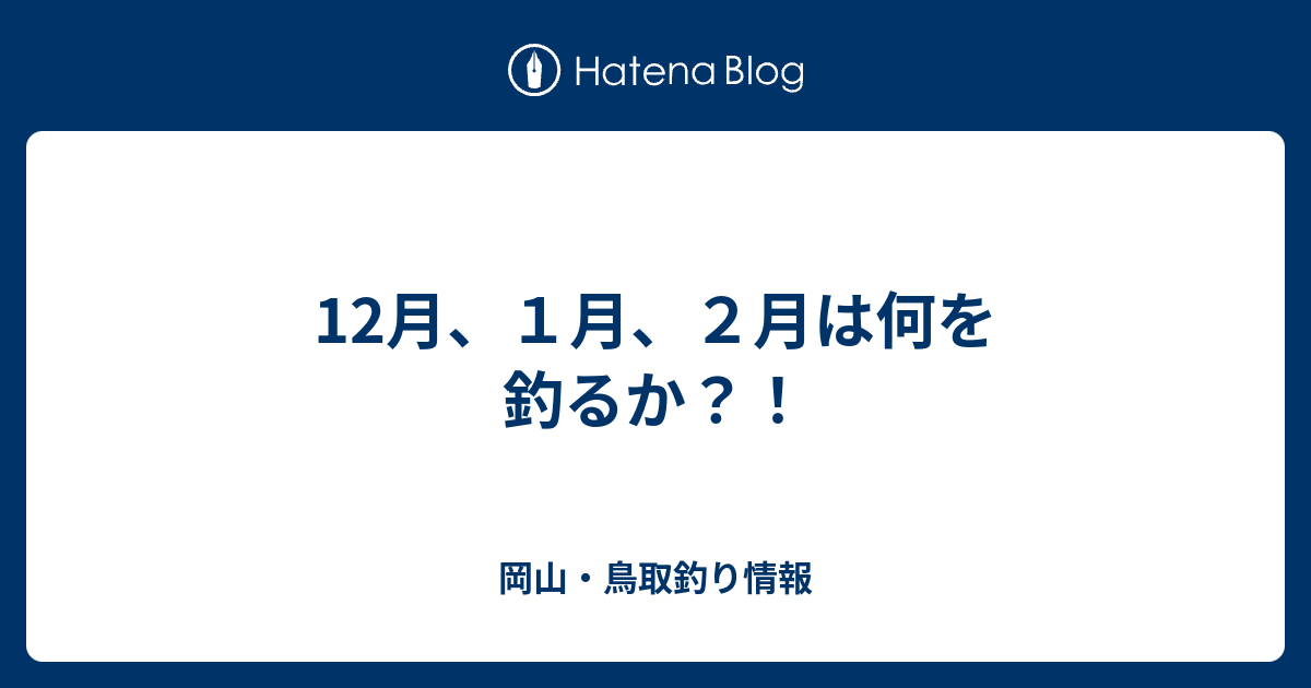 12月 １月 ２月は何を釣るか 岡山 鳥取釣り情報