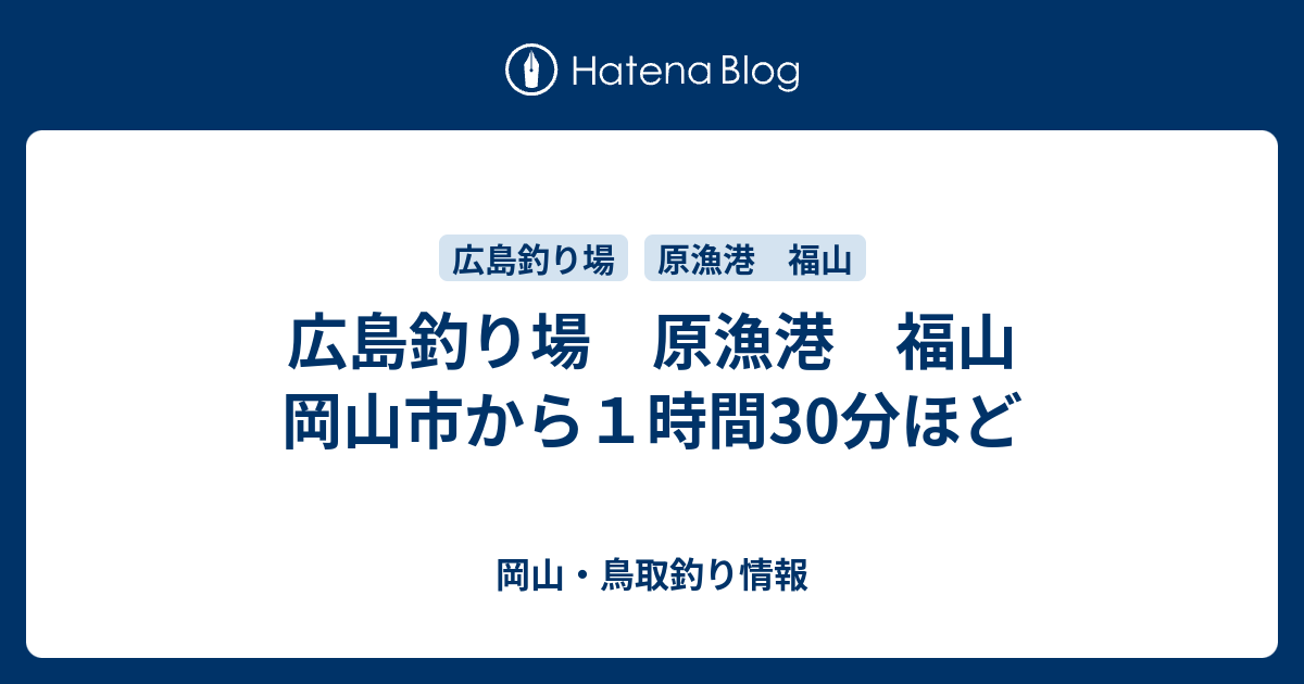 広島釣り場 原漁港 福山 岡山市から１時間30分ほど 岡山 鳥取釣り情報