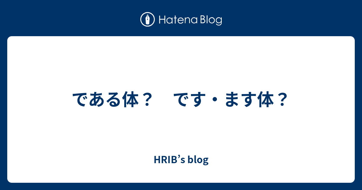 である体？ です・ます体？ - HRIB’s blog