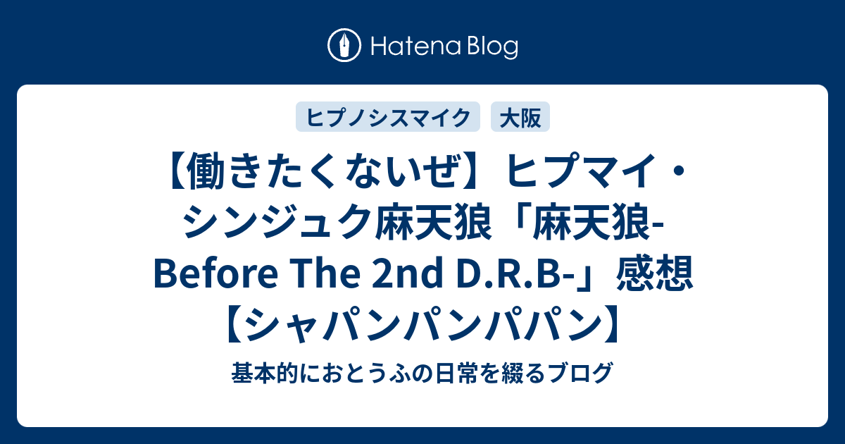 働きたくないぜ ヒプマイ シンジュク麻天狼 麻天狼 Before The 2nd D R B 感想 シャパンパンパパン 基本的におとうふの日常を綴るブログ