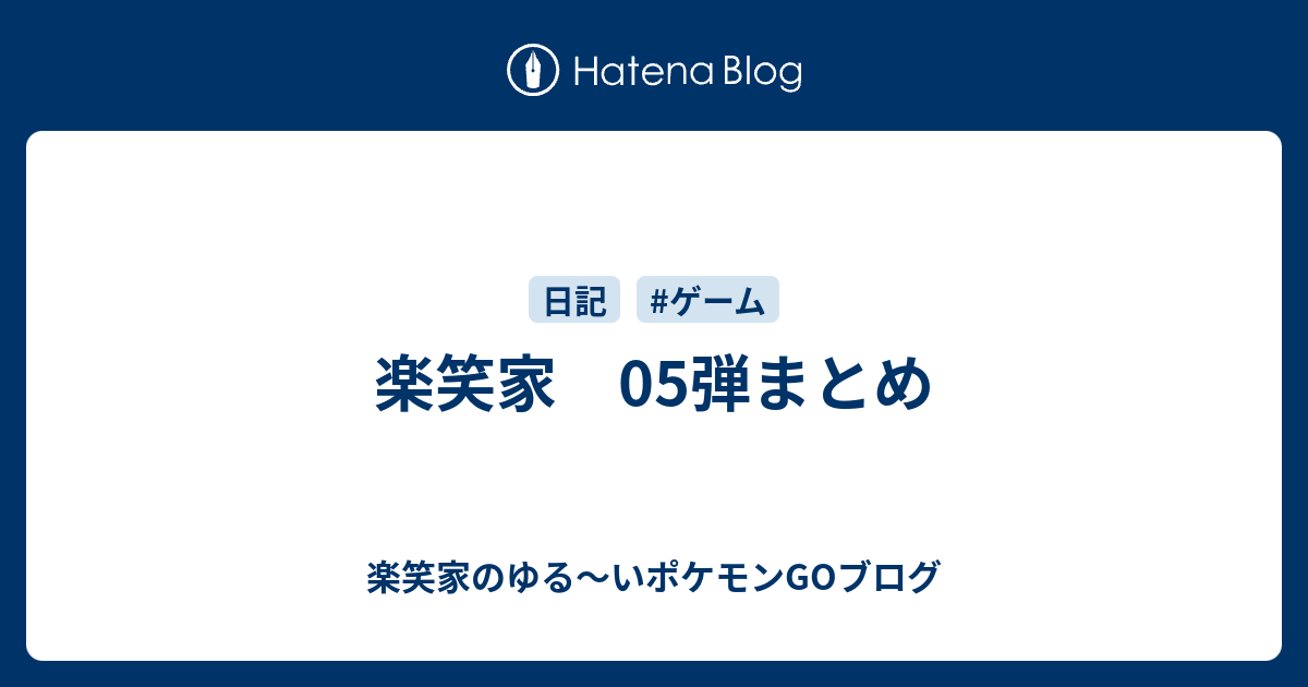 楽笑家 05弾まとめ 楽笑家のゆる いポケモンgo奮闘記