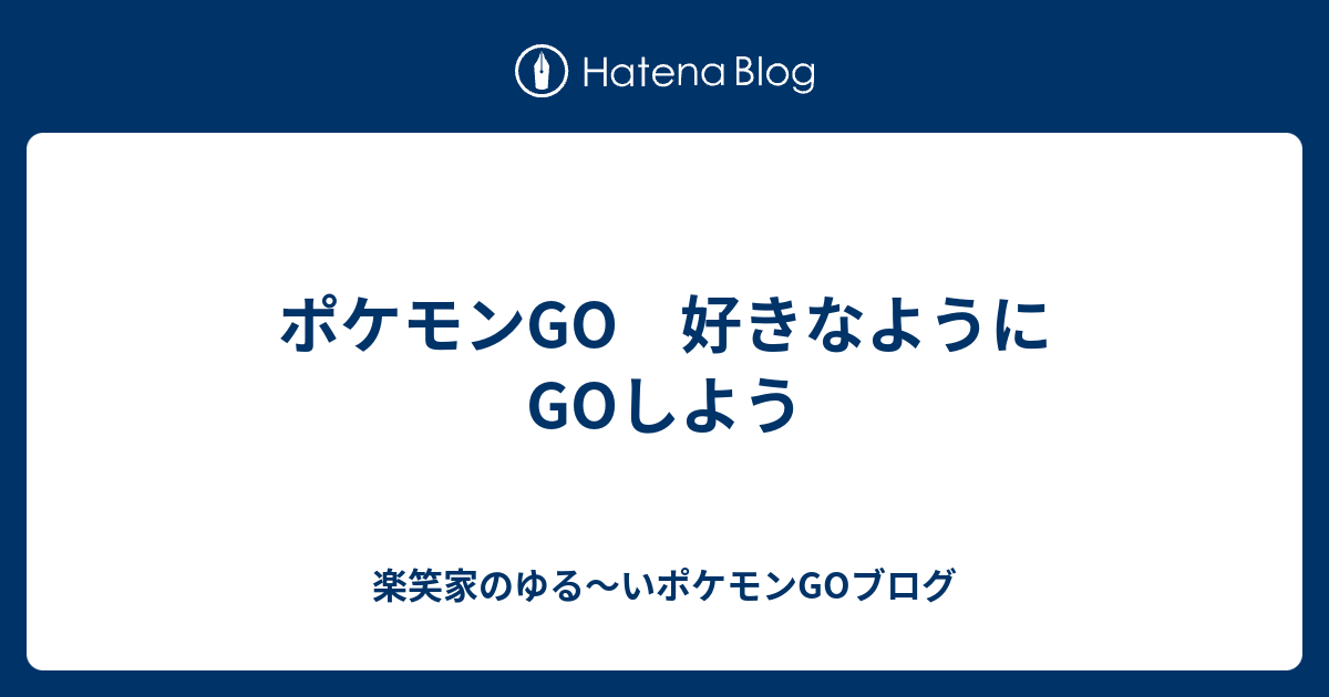 ポケモンgo 好きなようにgoしよう 楽笑家のゆる いポケモンgo奮闘記