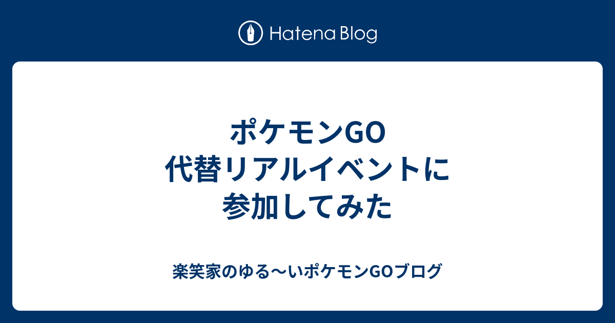 ポケモンgo 代替リアルイベントに参加してみた 楽笑家のポケモンgo奮闘記