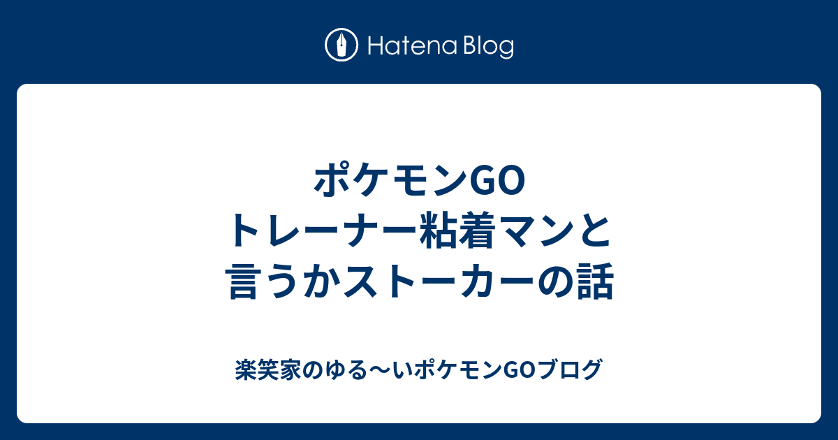 ポケモンgo トレーナー粘着マンと言うかストーカーの話 楽笑家のゆる いポケモンgoブログ