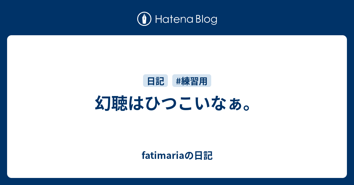 幻聴はひつこいなぁ Fatimariaの日記