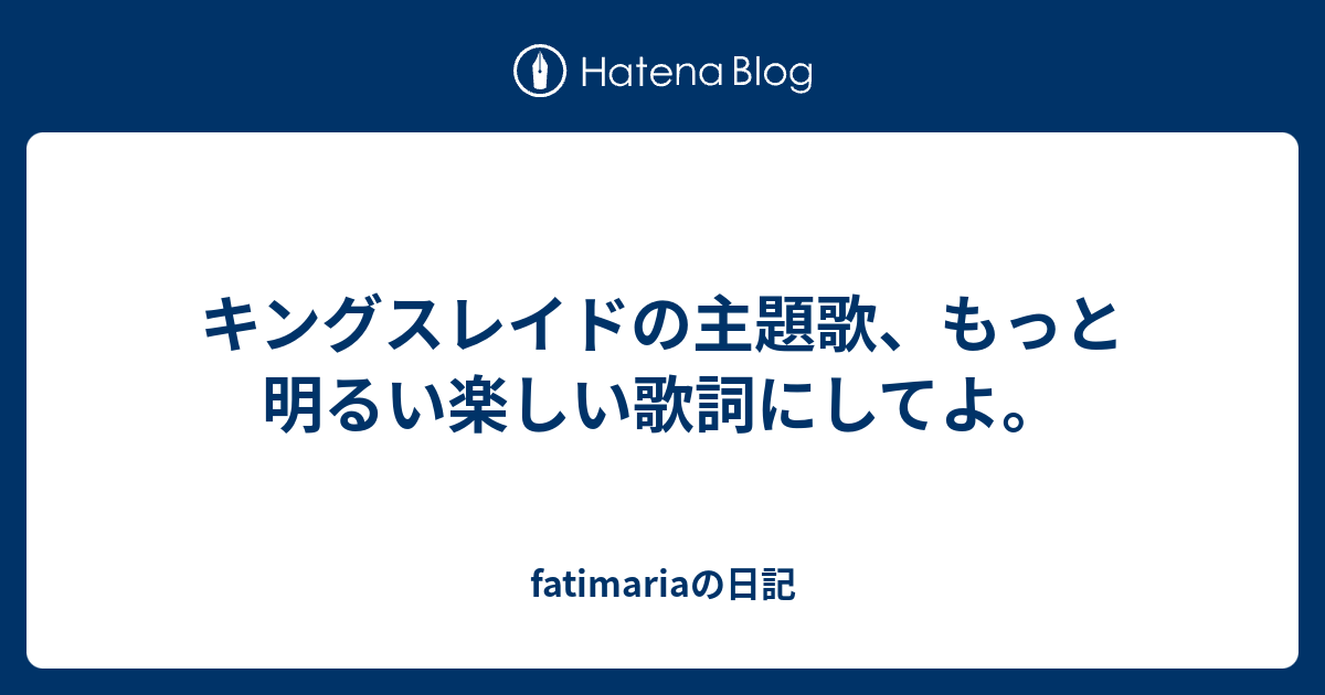 キングスレイドの主題歌 もっと明るい楽しい歌詞にしてよ Fatimariaの日記