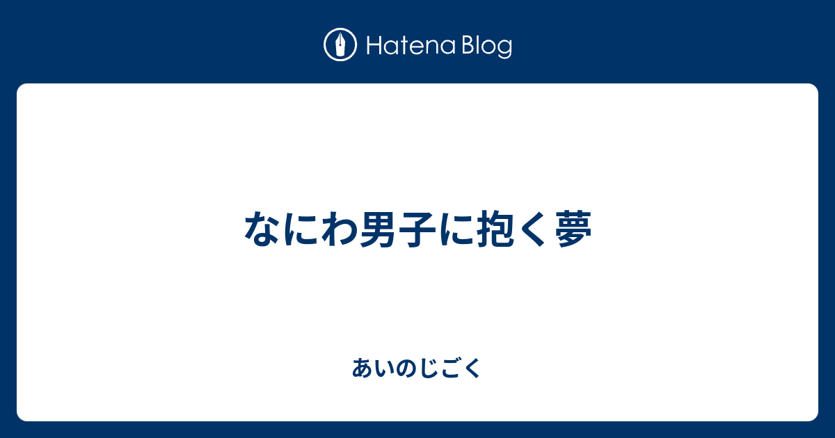 なにわ男子に抱く夢 あいのじごく