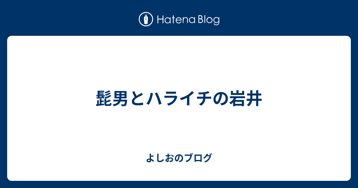 髭男とハライチの岩井 よしおのブログ