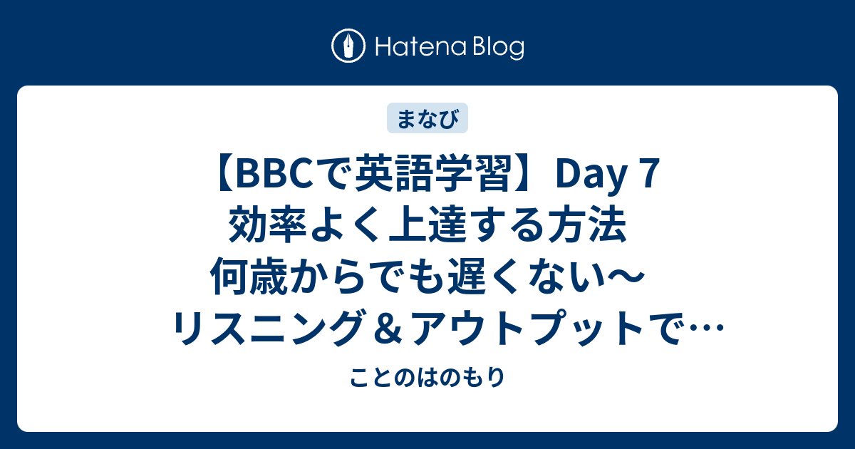 【bbcで英語学習】day 7 効率よく上達する方法 何歳からでも遅くない〜リスニング＆アウトプットで記憶力アップに挑戦中！ ことのはのもり