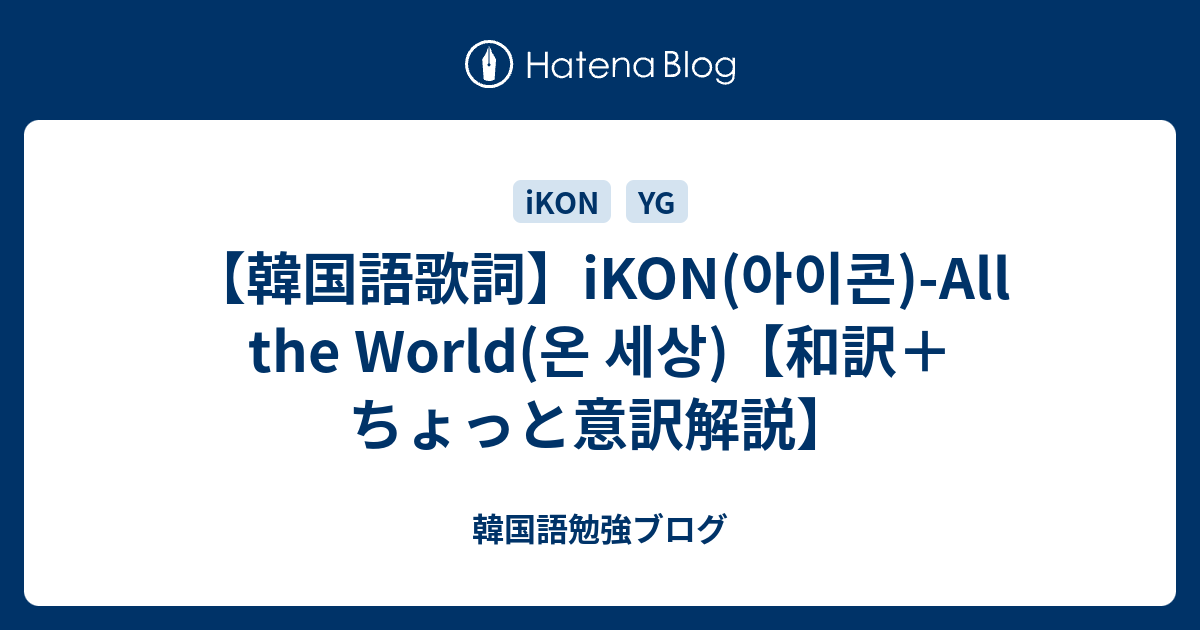 韓国語歌詞 Ikon 아이콘 All The World 온 세상 和訳 ちょっと意訳解説 韓国語勉強ブログ