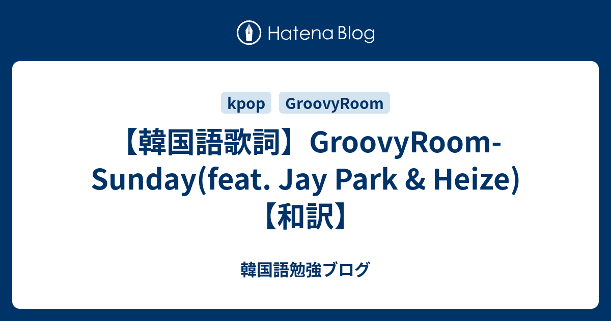 【韓国語歌詞】GroovyRoomSunday(feat. Jay Park & Heize)【和訳】 韓国語勉強ブログ