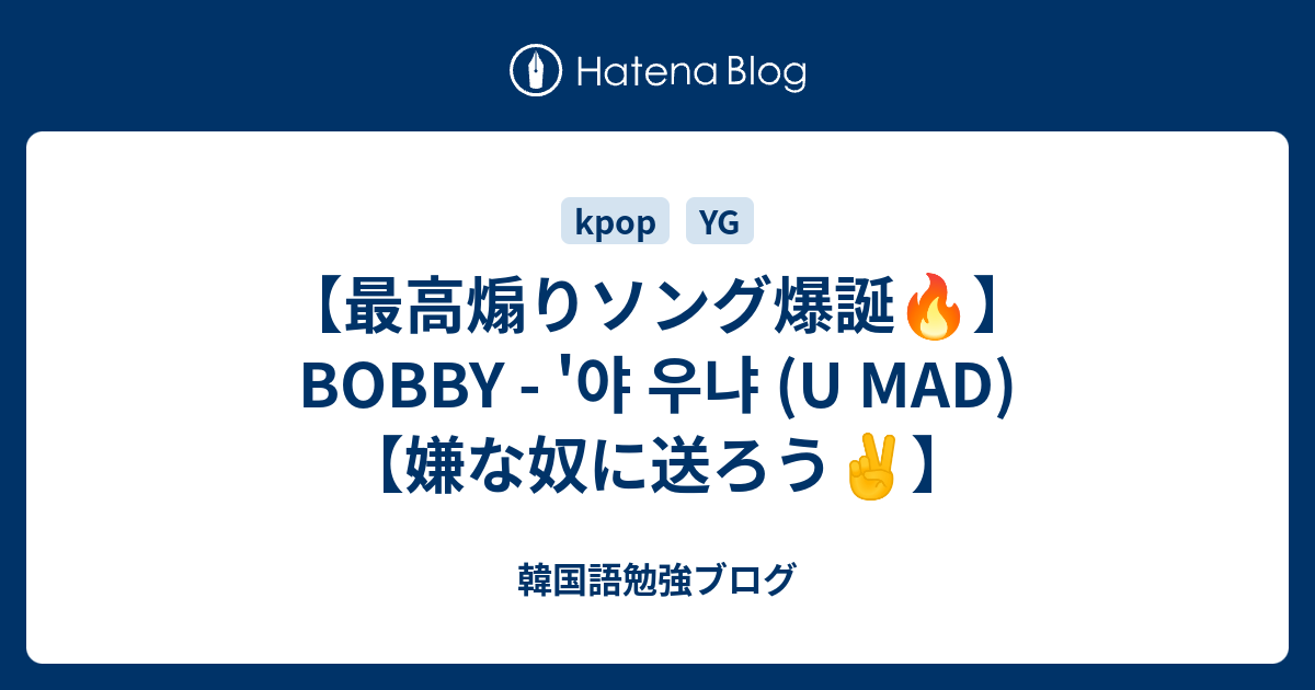 最高煽りソング爆誕 Bobby 야 우냐 U Mad 嫌な奴に送ろう 韓国語勉強ブログ