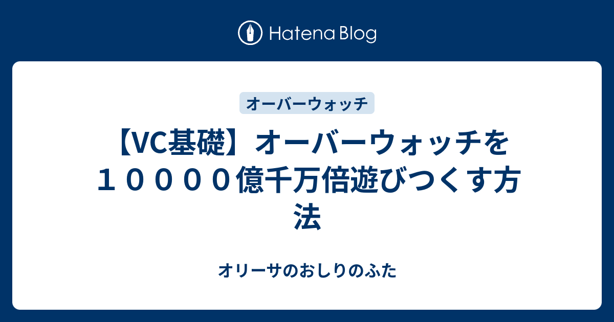 Vc基礎 オーバーウォッチを１００００億千万倍遊びつくす方法 オリーサのおしりのふた