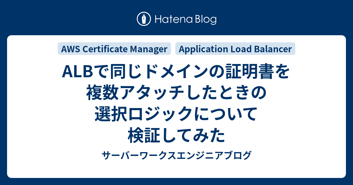 ALBで同じドメインの証明書を複数アタッチしたときの選択ロジックについて検証してみた | サーバーワークスエンジニアブログ