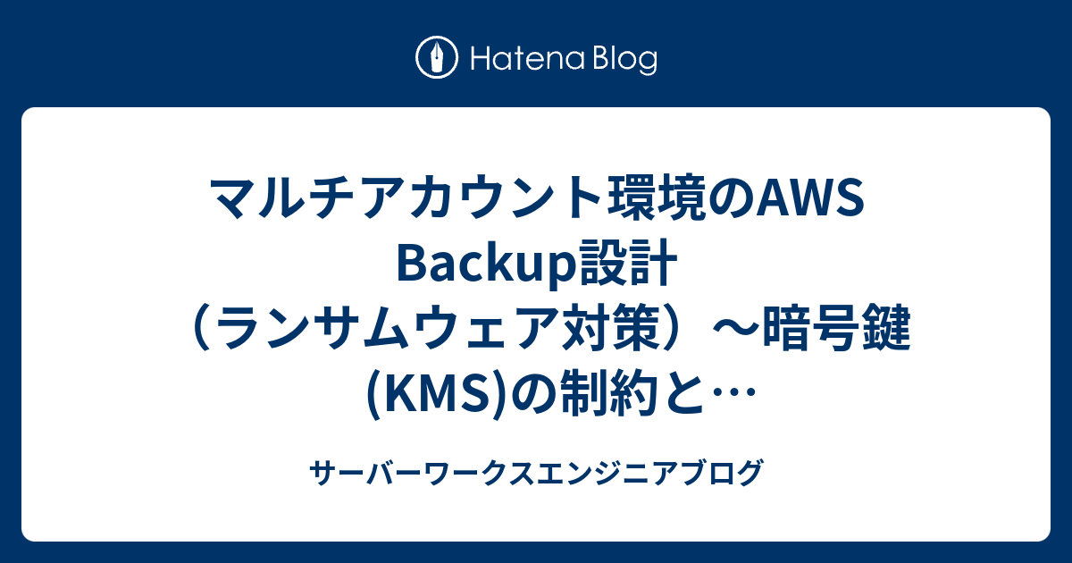 マルチアカウント環境のAWS Backup設計（ランサムウェア対策）〜暗号鍵(KMS)の制約とクロスアカウントバックアップ〜（第1回） | サーバーワークスエンジニアブログ