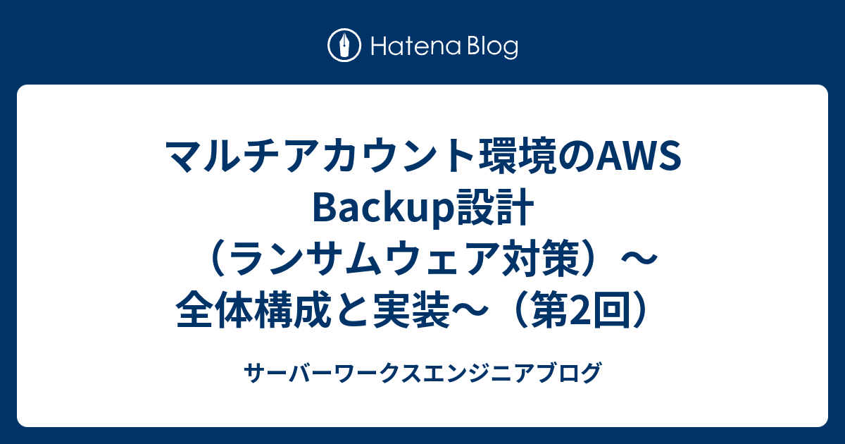 マルチアカウント環境のAWS Backup設計（ランサムウェア対策）〜全体構成と実装〜（第2回） | サーバーワークスエンジニアブログ