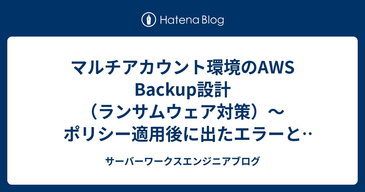 マルチアカウント環境のAWS Backup設計（ランサムウェア対策）〜ポリシー適用後に出たエラーと対処〜（第3回） | サーバーワークスエンジニアブログ