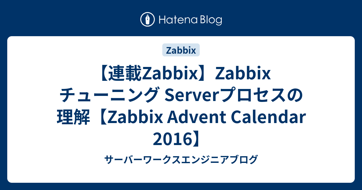 【連載Zabbix】Zabbix チューニング Serverプロセスの理解【Zabbix Advent Calendar 2016