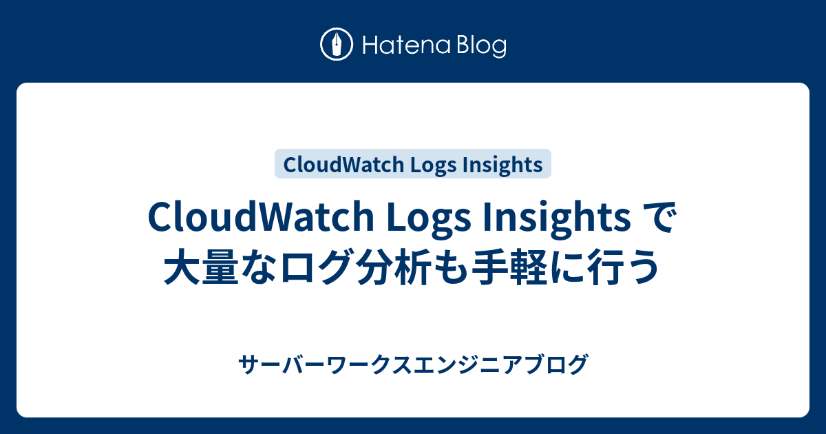 Cloudwatch Logs Insights で大量なログ分析も手軽に行う サーバーワークスエンジニアブログ