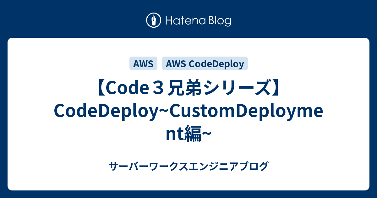 【Code3兄弟シリーズ】CodeDeploy~CustomDeployment編~ - サーバーワークスエンジニアブログ