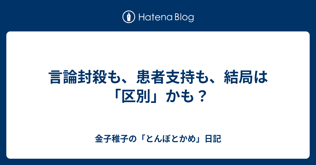 金子稚子の「とんぼとかめ」日記  言論封殺も、患者支持も、結局は「区別」かも？