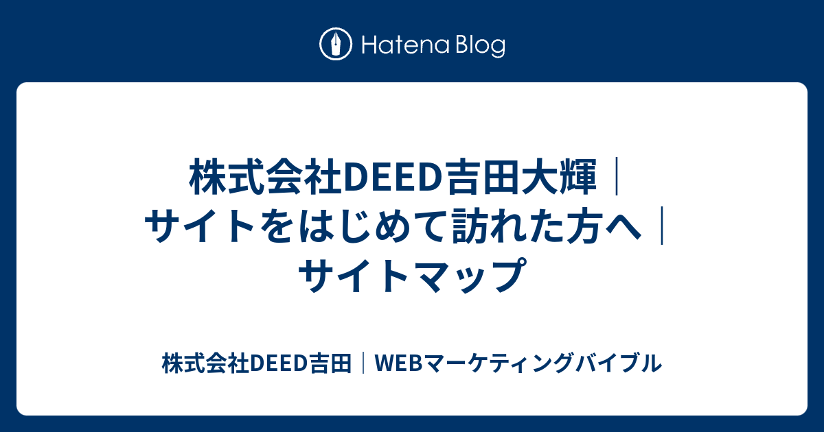 株式会社deed吉田大輝 サイトをはじめて訪れた方へ サイトマップ 株式会社deed吉田 Webマーケティングバイブル