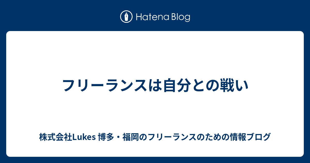 フリーランスは自分との戦い 株式会社lukes 博多 福岡のフリーランスのための情報ブログ