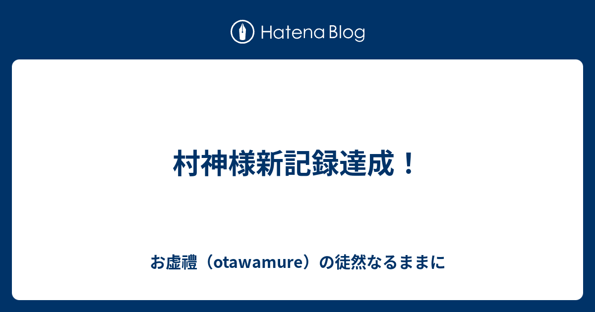 村神様新記録達成！ お虚禮（otawamure）の徒然なるままに