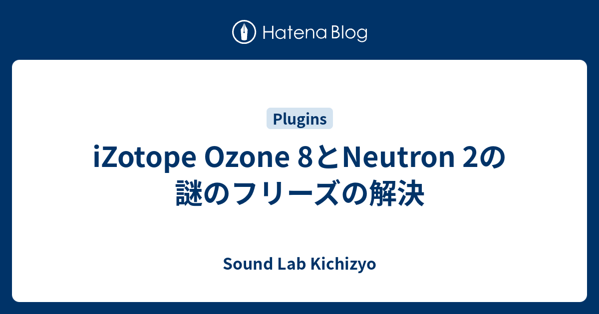 iZotope Ozone 8とNeutron 2の謎のフリーズの解決 - Sound Lab Kichizyo
