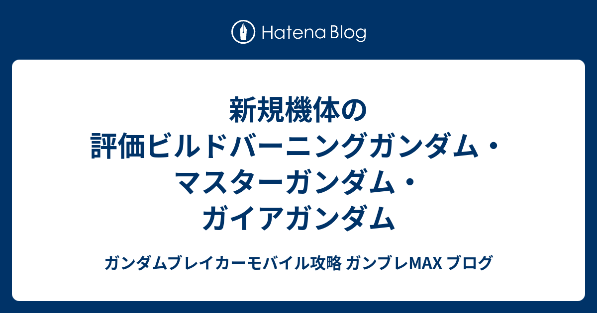 新規機体の評価ビルドバーニングガンダム マスターガンダム ガイアガンダム ガンダムブレイカーモバイル攻略 ガンブレmax ブログ