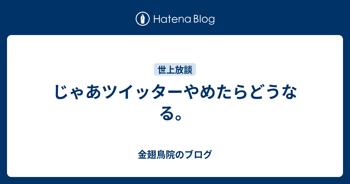 じゃあツイッターやめたらどうなる 金翅鳥院のブログ