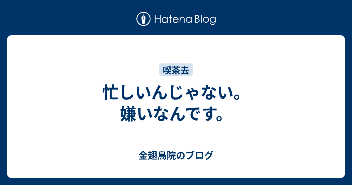 忙しいんじゃない 嫌いなんです 金翅鳥院のブログ
