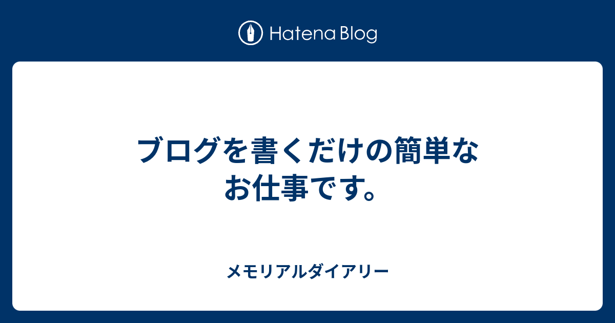 ブログを書くだけの簡単なお仕事です メモリアルダイアリー