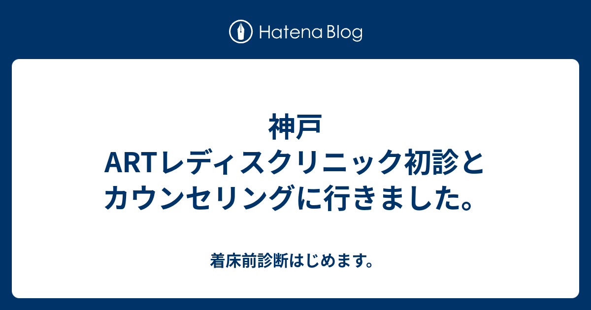 神戸artレディスクリニック初診とカウンセリングに行きました 着床前診断はじめます