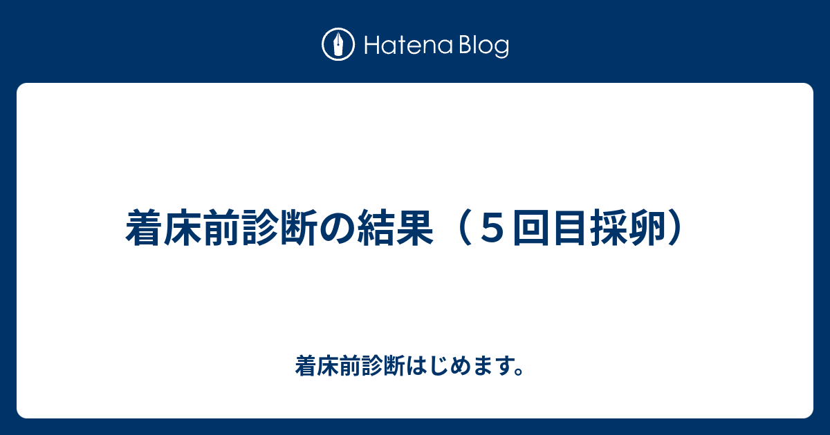 着床前診断の結果 ５回目採卵 着床前診断はじめます