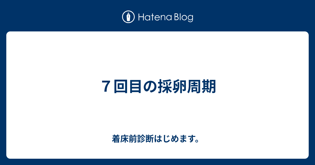 ７回目の採卵周期 着床前診断はじめます