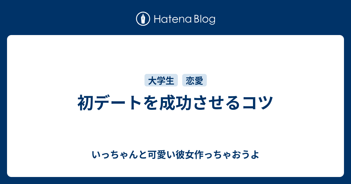 初デートを成功させるコツ いっちゃんと可愛い彼女作っちゃおうよ