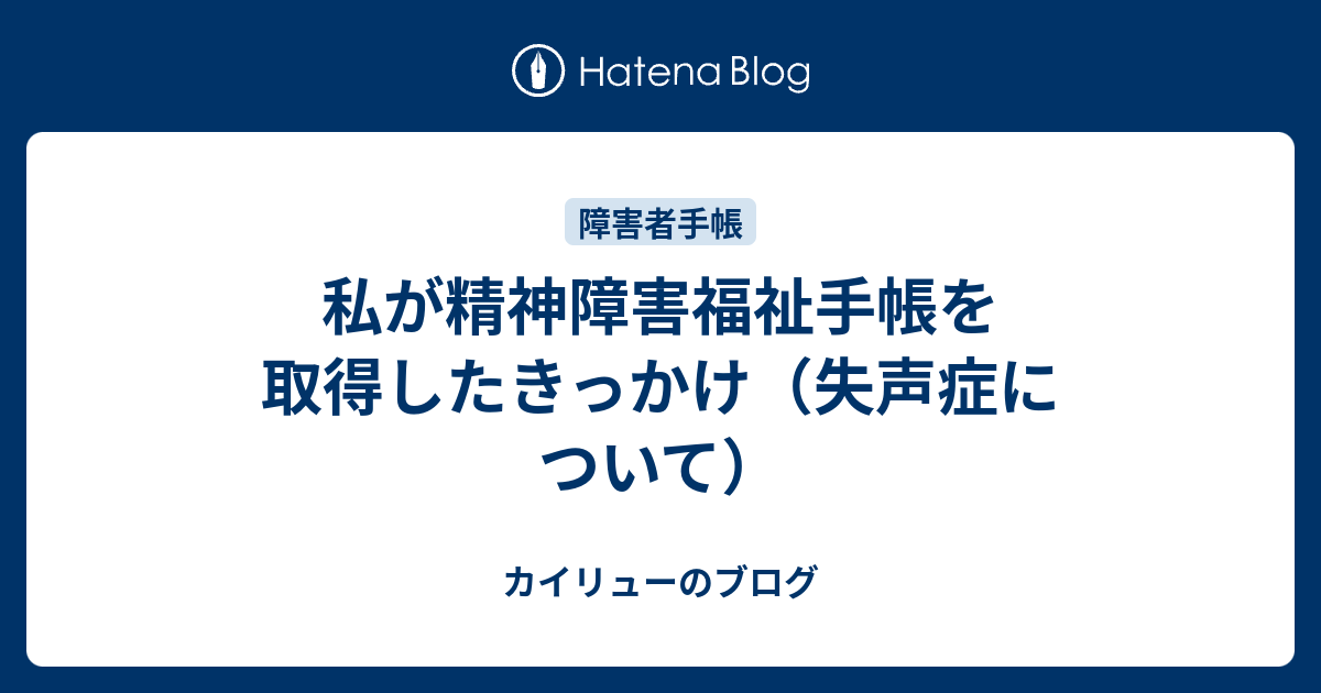 私が精神障害福祉手帳を取得したきっかけ 失声症について カイリューのブログ