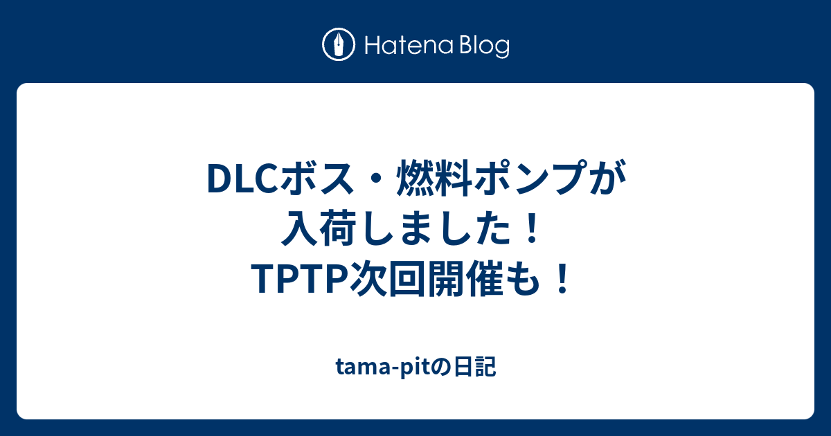 DLCボス・燃料ポンプが入荷しました！TPTP次回開催も！ - tama-pitの日記