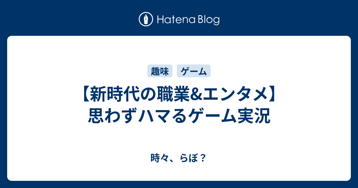 新時代の職業 エンタメ 思わずハマるゲーム実況 時々 らぼ