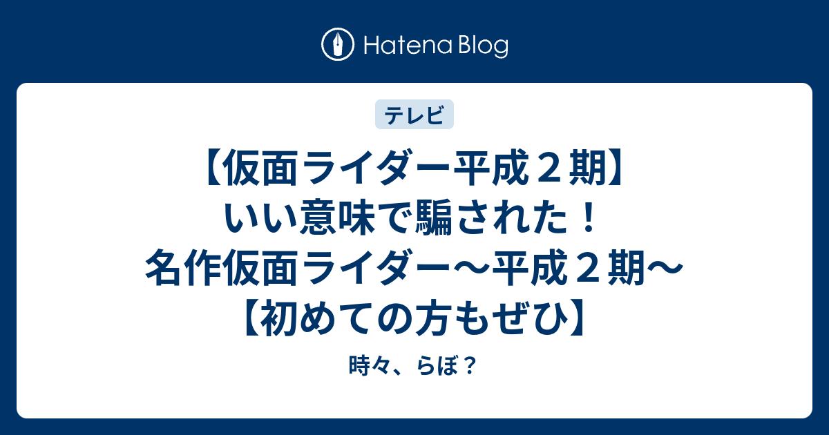 仮面ライダー平成２期 いい意味で騙された 名作仮面ライダー 平成２期 初めての方もぜひ 時々 らぼ