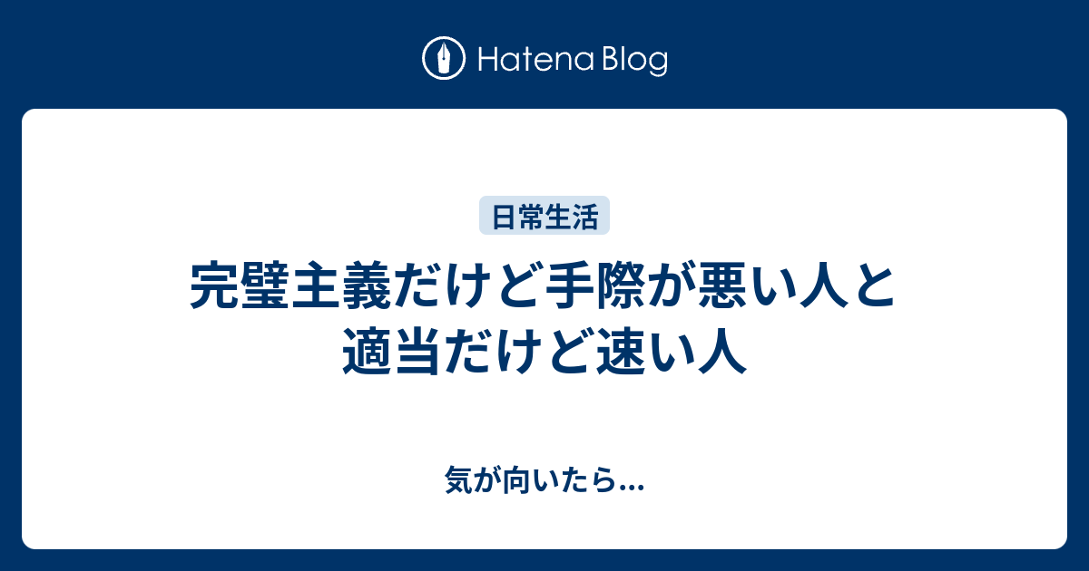 完璧主義だけど手際が悪い人と適当だけど速い人 気が向いたら