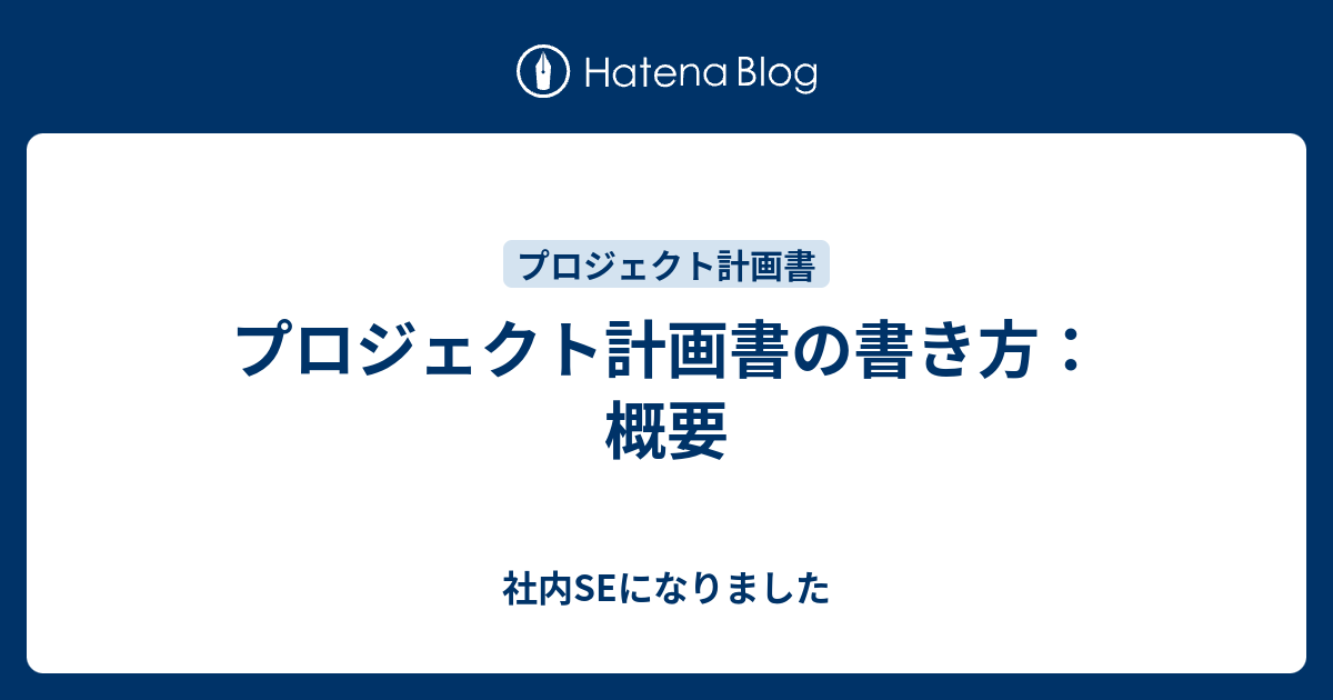 プロジェクト計画書の書き方：概要 社内SEになりました