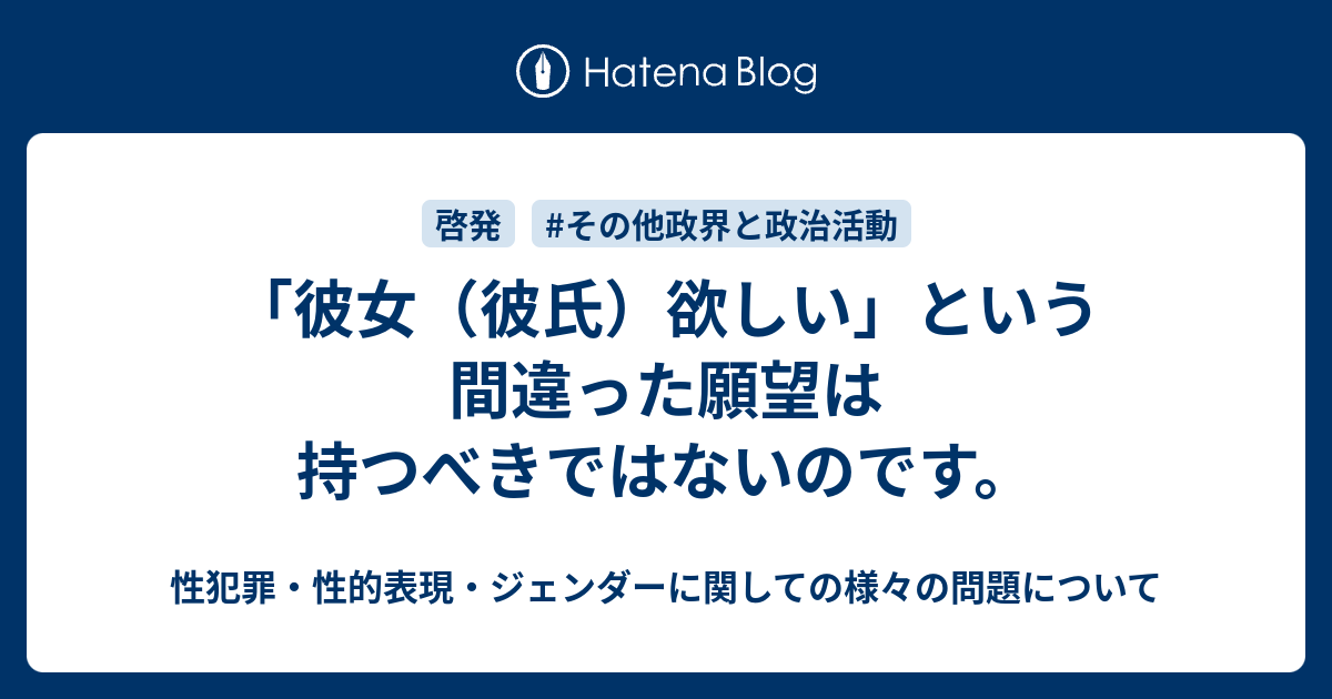 彼女 彼氏 欲しい という間違った願望は持つべきではないのです 性犯罪 性的表現 ジェンダーに関しての様々の問題について