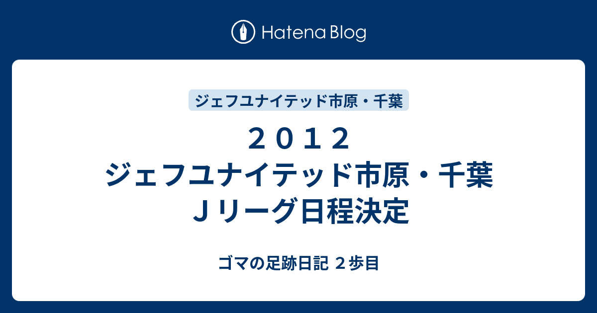 ２０１２ ジェフユナイテッド市原 千葉 ｊリーグ日程決定 ゴマの足跡日記 ２歩目