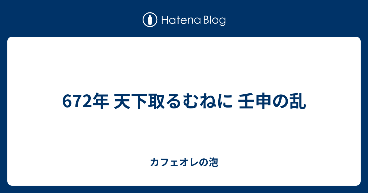 672年 天下取るむねに 壬申の乱 カフェオレの泡