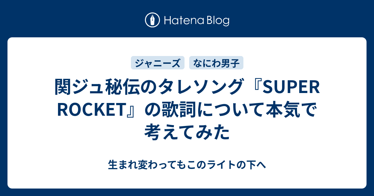 関ジュ秘伝のタレソング Super Rocket の歌詞について本気で考えてみた 生まれ変わってもこのライトの下へ