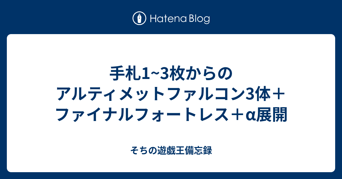 手札1 3枚からのアルティメットファルコン3体 ファイナルフォートレス A展開 そちの遊戯王備忘録