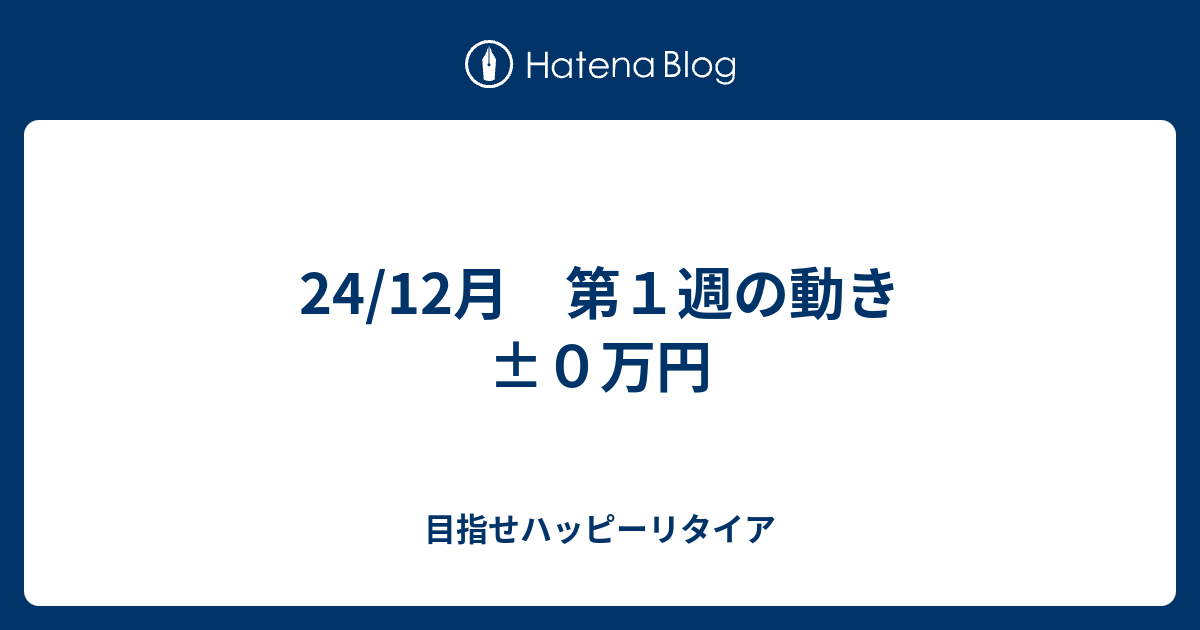 24/12月 第1週の動き ±0万円 - 目指せハッピーリタイア