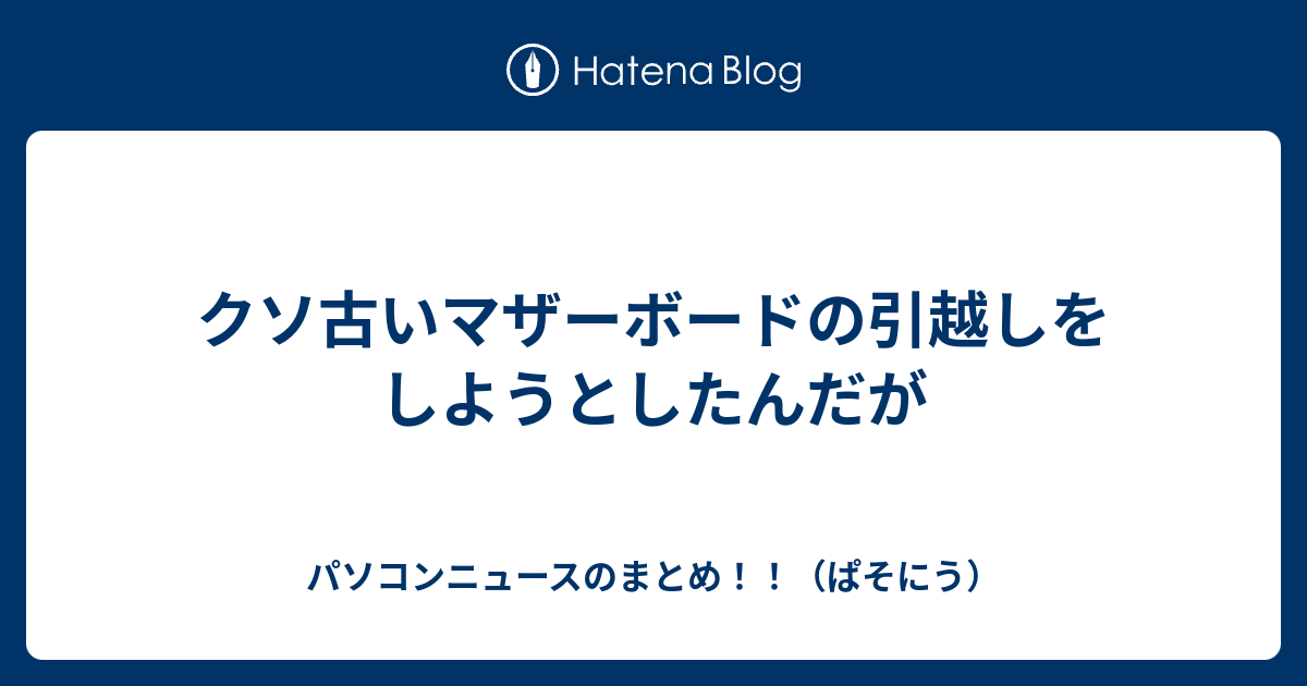 クソ古いマザーボードの引越しをしようとしたんだが パソコンニュースのまとめ ぱそにう